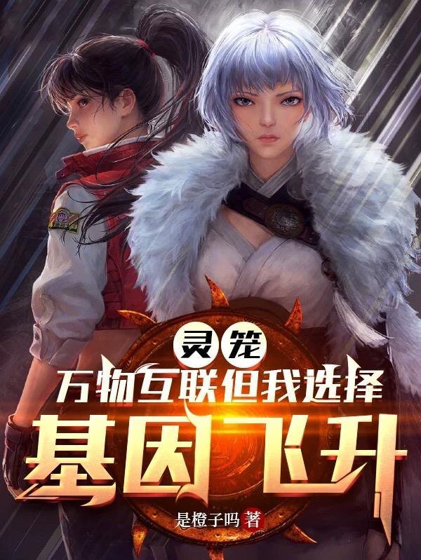 灵笼:万物互联但我选择基因飞升 灵笼:万物互联但我选择基因飞升